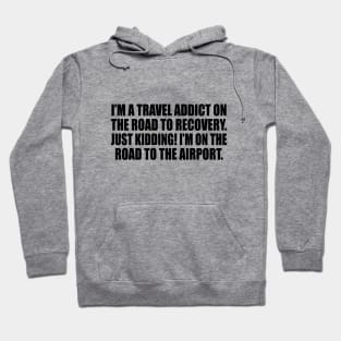 I’m a travel addict on the road to recovery. Just kidding! I’m on the road to the airport Hoodie